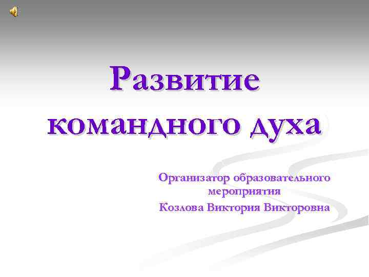 Развитие командного духа Организатор образовательного мероприятия Козлова Виктория Викторовна 