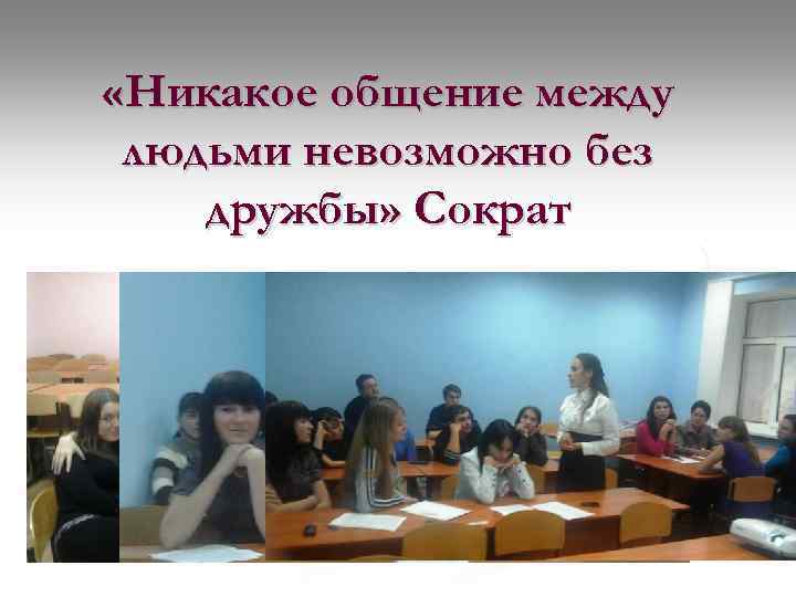  «Никакое общение между людьми невозможно без дружбы» Сократ 