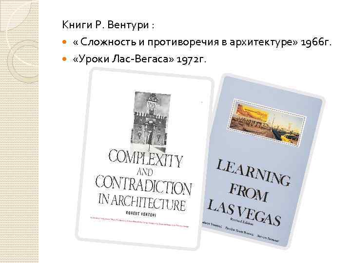 Книги Р. Вентури : « Сложность и противоречия в архитектуре» 1966 г. «Уроки Лас-Вегаса»