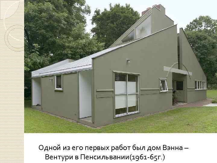Одной из его первых работ был дом Вэнна – Вентури в Пенсильвании(1961 -65 г.