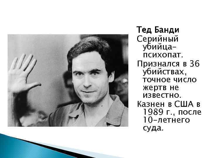 Тед Банди Серийный убийцапсихопат. Признался в 36 убийствах, точное число жертв не известно. Казнен