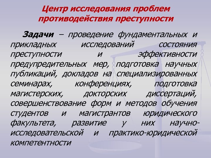 Центр исследования проблем противодействия преступности Задачи – проведение фундаментальных и прикладных исследований состояния преступности