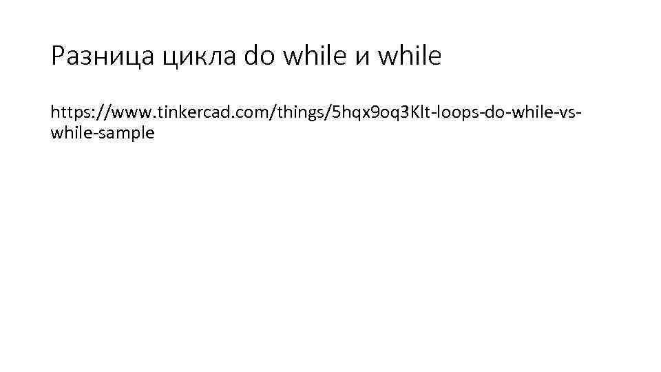 Разница цикла do while и while https: //www. tinkercad. com/things/5 hqx 9 oq 3