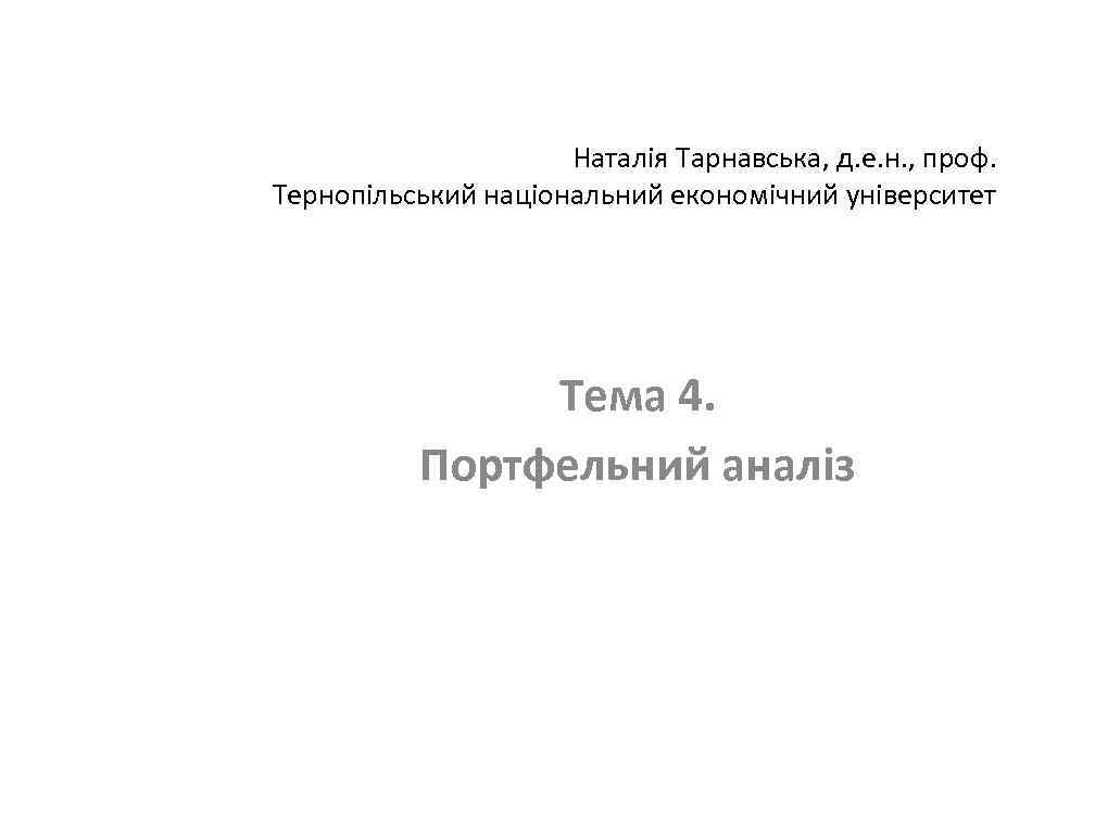 Наталія Тарнавська, д. е. н. , проф. Тернопільський національний економічний університет Тема 4. Портфельний