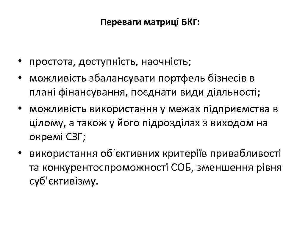 Переваги матриці БКГ: • простота, доступність, наочність; • можливість збалансувати портфель бізнесів в плані
