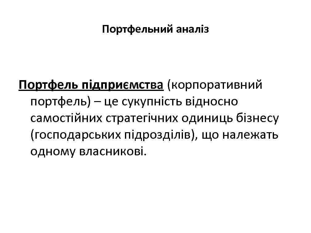 Портфельний аналіз Портфель підприємства (корпоративний портфель) – це сукупність відносно самостійних стратегічних одиниць бізнесу