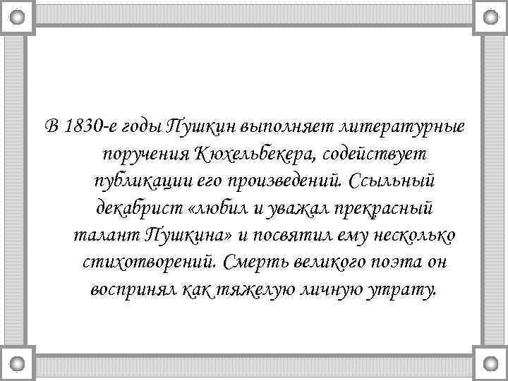 В 1830 -е годы Пушкин выполняет литературные поручения Кюхельбекера, содействует публикации его произведений. Ссыльный