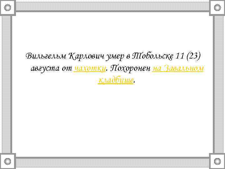 Вильгельм Карлович умер в Тобольске 11 (23) августа от чахотки. Похоронен на Завальном кладбище.