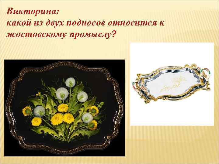 Викторина: какой из двух подносов относится к жостовскому промыслу? 