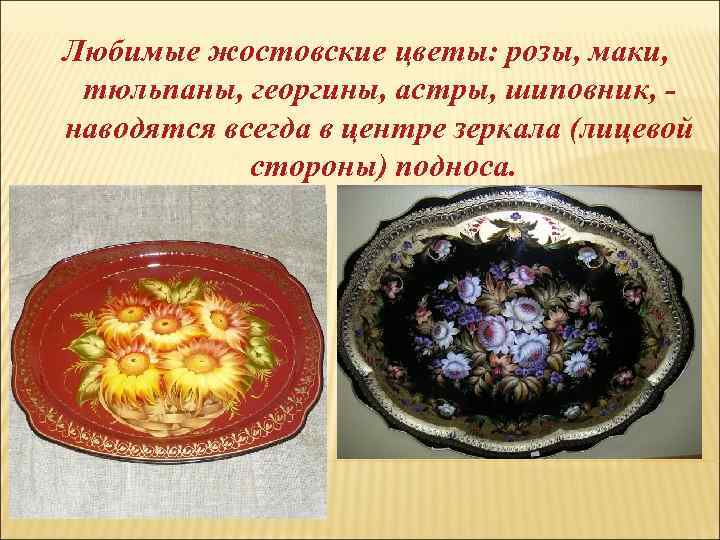 Любимые жостовские цветы: розы, маки, тюльпаны, георгины, астры, шиповник, наводятся всегда в центре зеркала