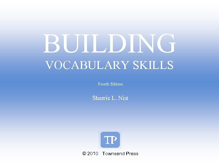 BUILDING VOCABULARY SKILLS Fourth Edition Sherrie L. Nist © 2010 Townsend Press 