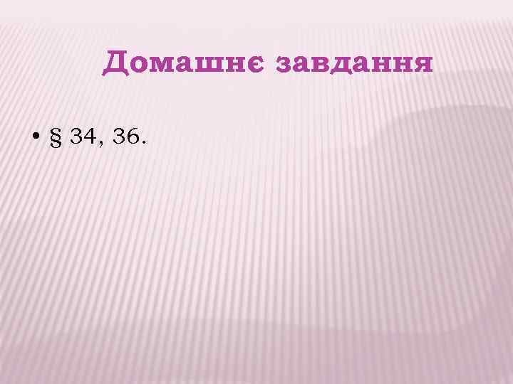Домашнє завдання • § 34, 36. 