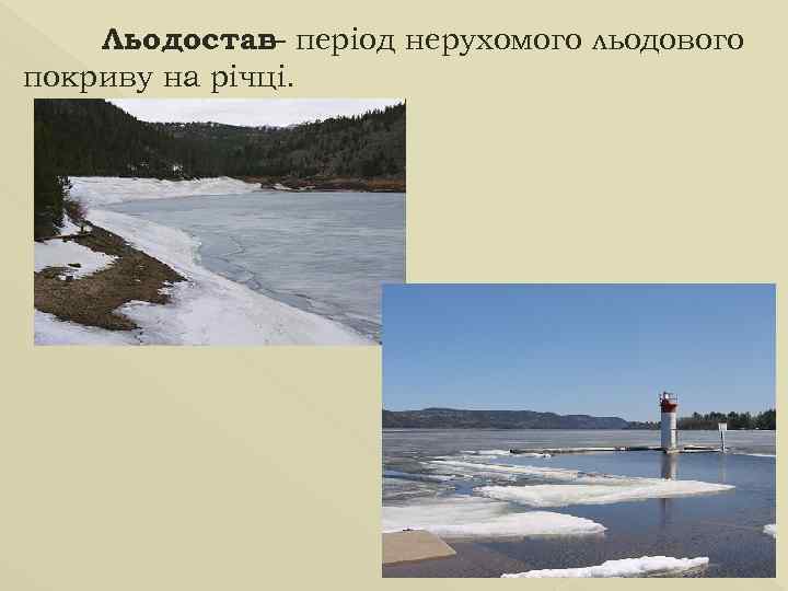 Льодостав період нерухомого льодового – покриву на річці. 