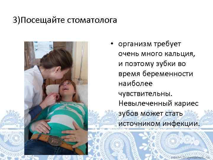 3)Посещайте стоматолога • организм требует очень много кальция, и поэтому зубки во время беременности