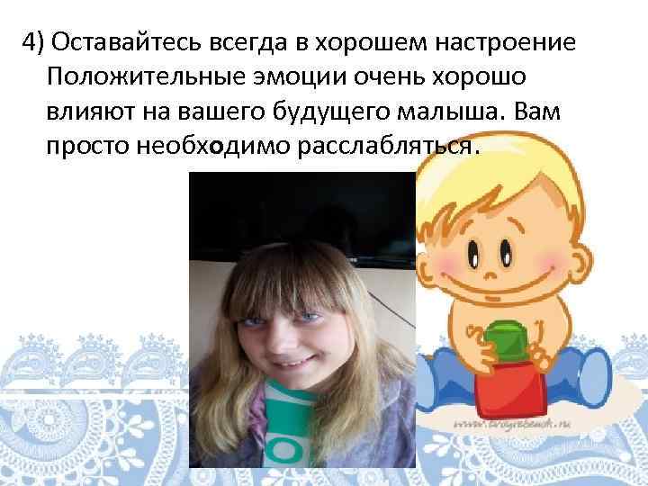 4) Оставайтесь всегда в хорошем настроение Положительные эмоции очень хорошо влияют на вашего будущего