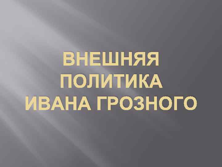 ВНЕШНЯЯ ПОЛИТИКА ИВАНА ГРОЗНОГО 