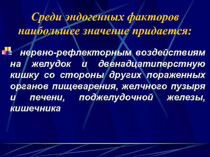 Среди эндогенных факторов наибольшее значение придается: нервно-рефлекторным воздействиям на желудок и двенадцатиперстную кишку со