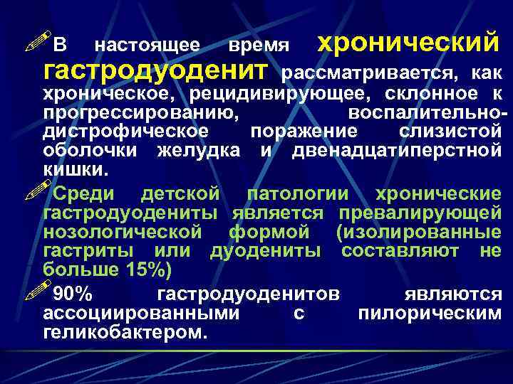 !В настоящее время хронический гастродуоденит рассматривается, как хроническое, рецидивирующее, склонное к прогрессированию, воспалительнодистрофическое поражение