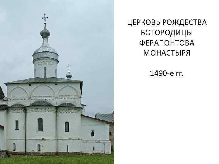 ЦЕРКОВЬ РОЖДЕСТВА БОГОРОДИЦЫ ФЕРАПОНТОВА МОНАСТЫРЯ 1490 -е гг. 
