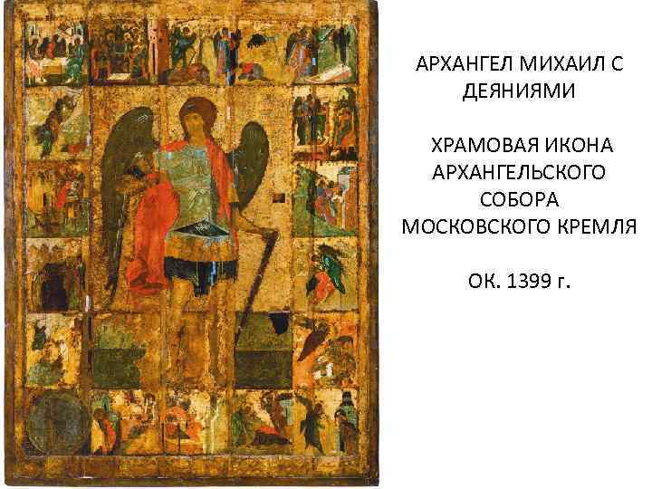 АРХАНГЕЛ МИХАИЛ С ДЕЯНИЯМИ ХРАМОВАЯ ИКОНА АРХАНГЕЛЬСКОГО СОБОРА МОСКОВСКОГО КРЕМЛЯ ОК. 1399 г. 