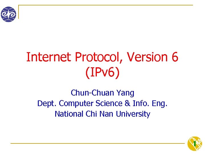 Internet Protocol, Version 6 (IPv 6) Chun-Chuan Yang Dept. Computer Science & Info. Eng.