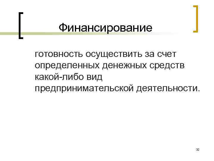 Финансирование готовность осуществить за счет определенных денежных средств какой-либо вид предпринимательской деятельности. 32 