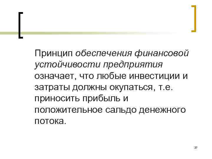 Принцип обеспечения финансовой устойчивости предприятия означает, что любые инвестиции и затраты должны окупаться, т.