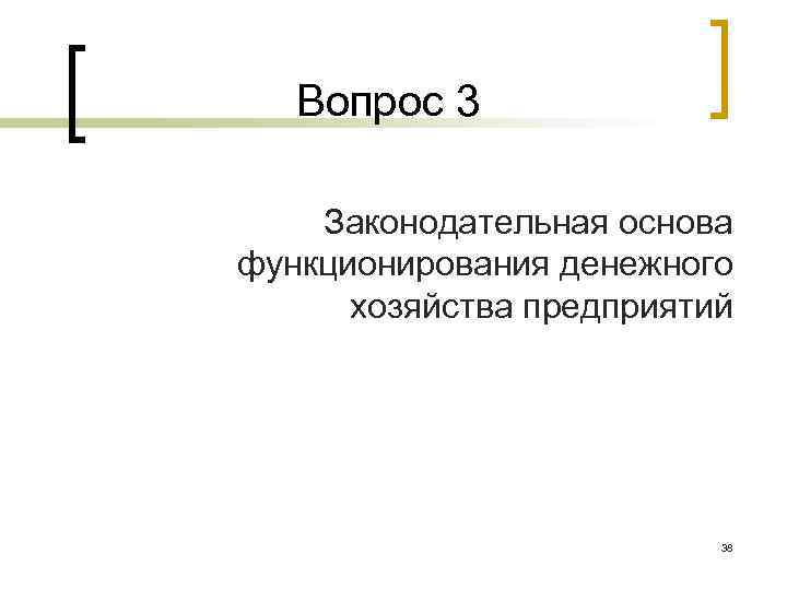 Вопрос 3 Законодательная основа функционирования денежного хозяйства предприятий 38 