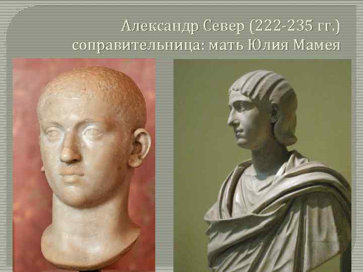 Александр Север (222 -235 гг. ) соправительница: мать Юлия Мамея 