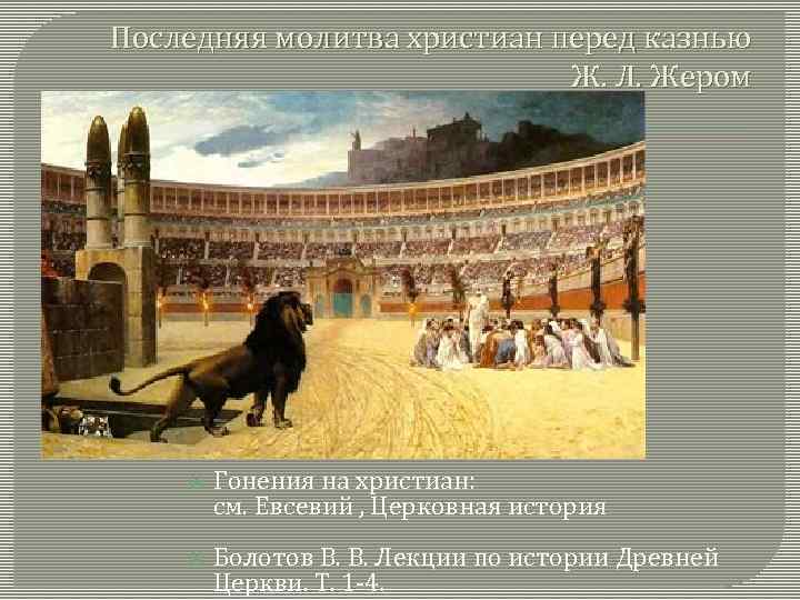 Последняя молитва христиан перед казнью Ж. Л. Жером Гонения на христиан: см. Евсевий ,