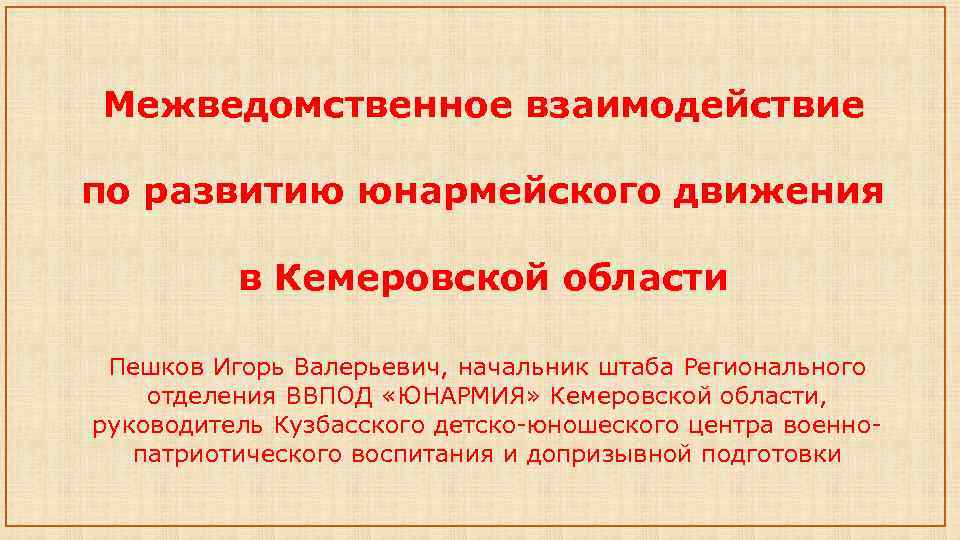 Межведомственное взаимодействие по развитию юнармейского движения в Кемеровской области Пешков Игорь Валерьевич, начальник штаба