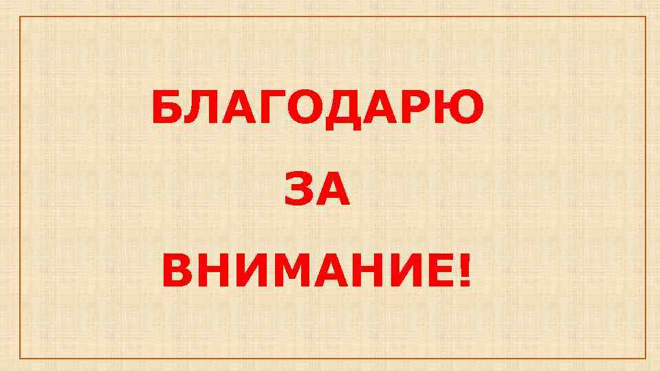 БЛАГОДАРЮ ЗА ВНИМАНИЕ! 