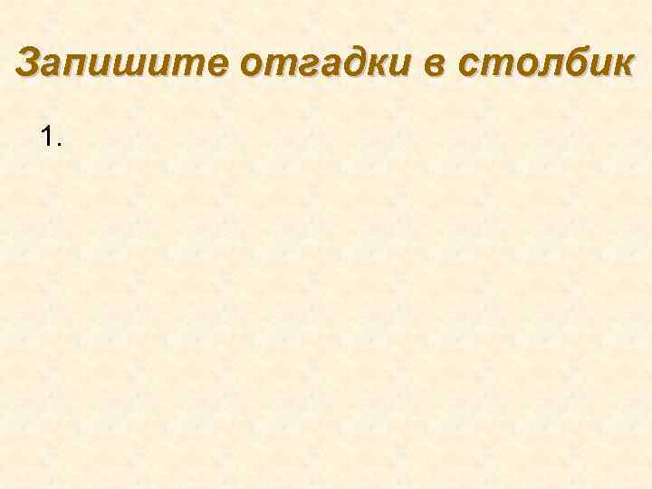 Запишите отгадки в столбик 1. 