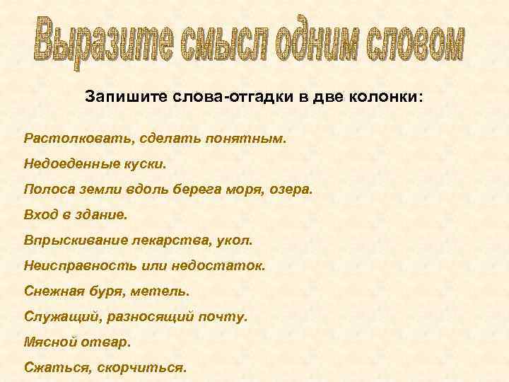 Запишите слова-отгадки в две колонки: Растолковать, сделать понятным. Недоеденные куски. Полоса земли вдоль берега