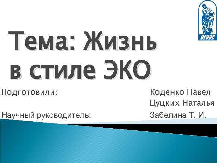 Тема: Жизнь в стиле ЭКО Подготовили: Научный руководитель: Коденко Павел Цуцких Наталья Забелина Т.