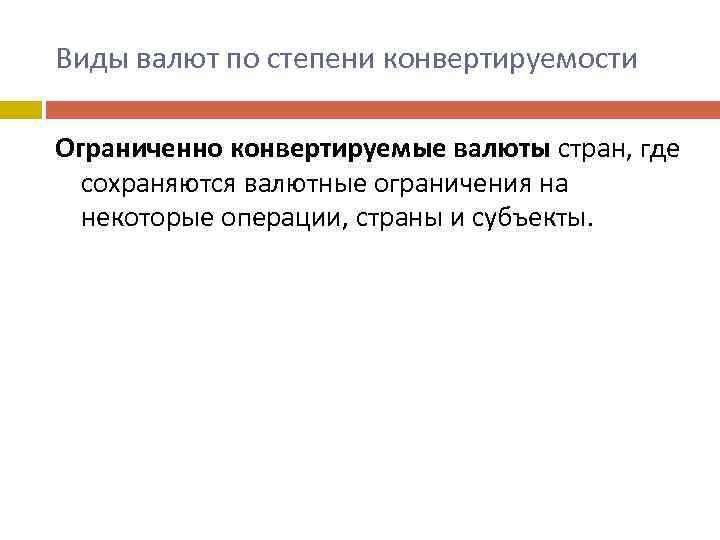 Виды валют по степени конвертируемости Ограниченно конвертируемые валюты стран, где сохраняются валютные ограничения на