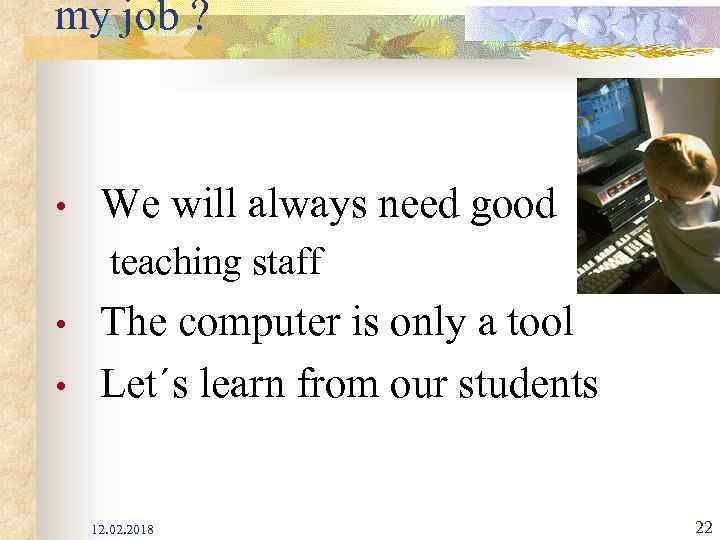 my job ? • We will always need good teaching staff • • The