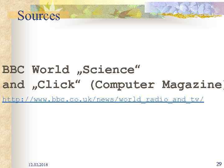 Sources BBC World „Science“ and „Click“ (Computer Magazine) http: //www. bbc. co. uk/news/world_radio_and_tv/ 12.