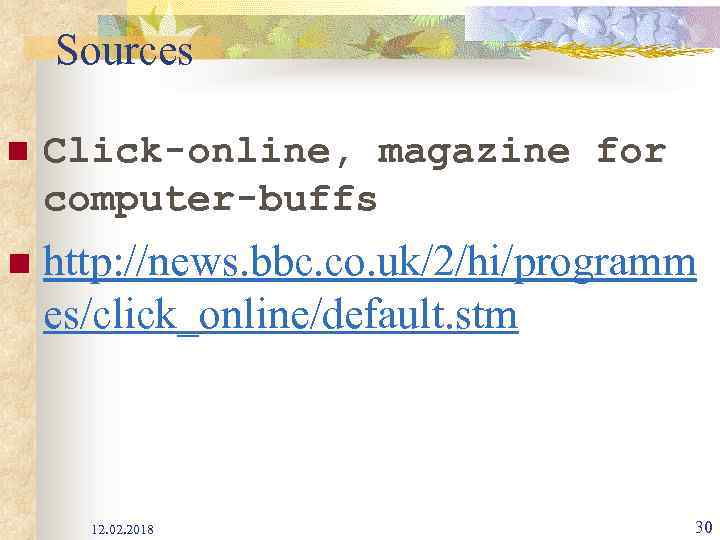 Sources n Click-online, magazine for computer-buffs n http: //news. bbc. co. uk/2/hi/programm es/click_online/default. stm
