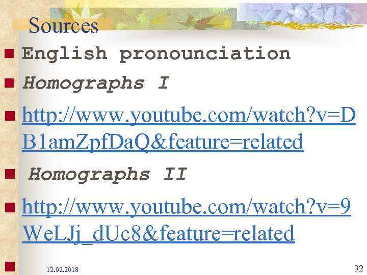 Sources n n English pronounciation Homographs I http: //www. youtube. com/watch? v=D B 1
