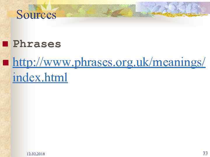 Sources n Phrases n http: //www. phrases. org. uk/meanings/ index. html 12. 02. 2018