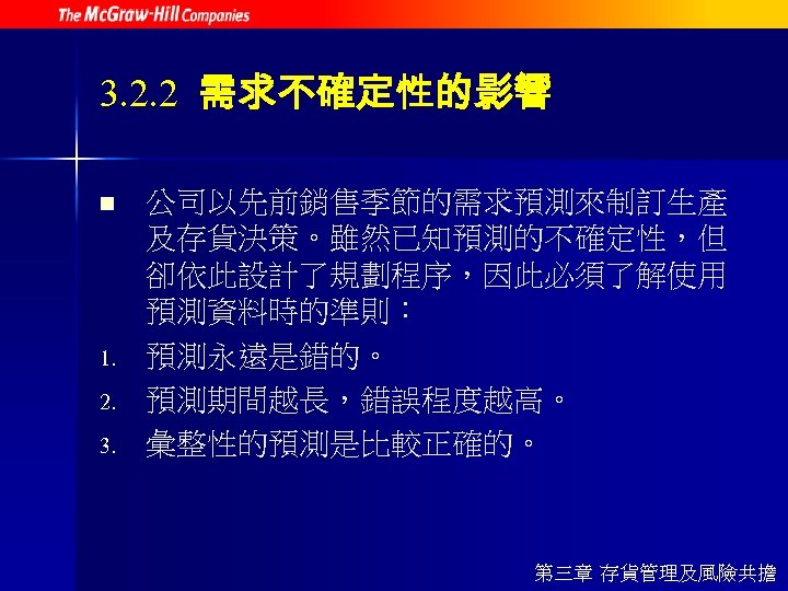 3. 2. 2 需求不確定性的影響 n 1. 2. 3. 公司以先前銷售季節的需求預測來制訂生產 及存貨決策。雖然已知預測的不確定性，但 卻依此設計了規劃程序，因此必須了解使用 預測資料時的準則： 預測永遠是錯的。 預測期間越長，錯誤程度越高。