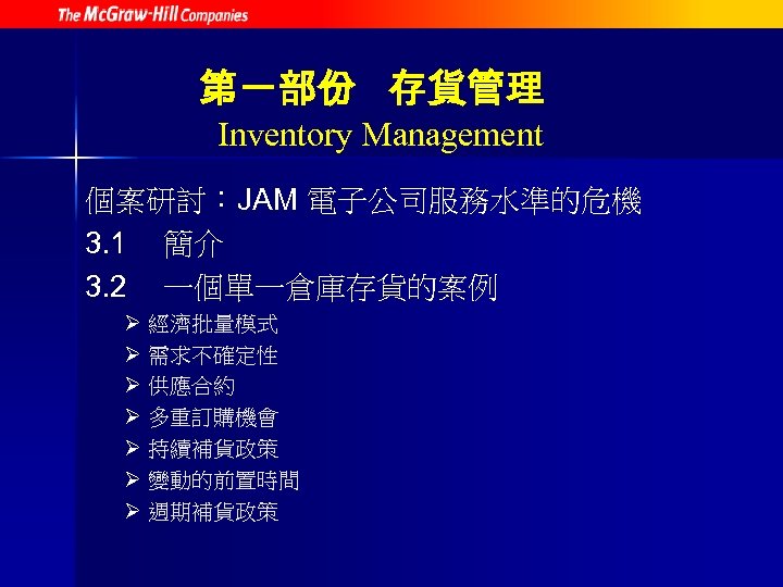 第一部份 存貨管理 Inventory Management 個案研討：JAM 電子公司服務水準的危機 3. 1 簡介 3. 2 一個單一倉庫存貨的案例 Ø 經濟批量模式