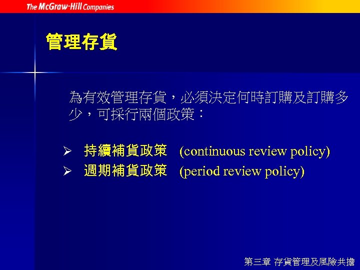 管理存貨 為有效管理存貨，必須決定何時訂購及訂購多 少，可採行兩個政策： Ø 持續補貨政策 (continuous review policy) Ø 週期補貨政策 (period review policy) 第三章