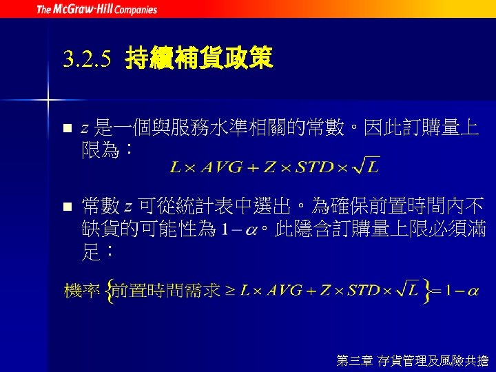 3. 2. 5 持續補貨政策 n z 是一個與服務水準相關的常數。因此訂購量上 限為： n 常數 z 可從統計表中選出。為確保前置時間內不 缺貨的可能性為 。此隱含訂購量上限必須滿