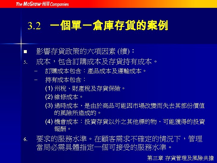 3. 2 一個單一倉庫存貨的案例 n 5. 影響存貨政策的六項因素 (續)： 成本，包含訂購成本及存貨持有成本。 – – 6. 訂購成本包含：產品成本及運輸成本。 持有成本包含： (1)
