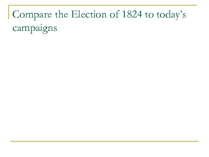 Compare the Election of 1824 to today’s campaigns 