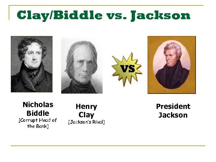 Clay/Biddle vs. Jackson VS Nicholas Biddle [Corrupt Head of the Bank] Henry Clay [Jackson’s