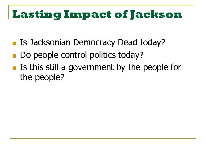 Lasting Impact of Jackson n Is Jacksonian Democracy Dead today? Do people control politics