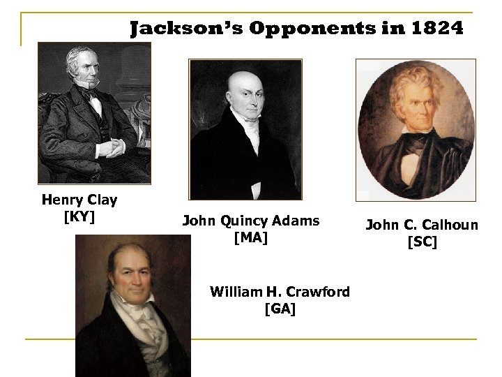 Jackson’s Opponents in 1824 Henry Clay [KY] John Quincy Adams [MA] William H. Crawford